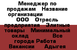 Менеджер по продажам › Название организации ­ LM Group, ООО › Отрасль предприятия ­ Элитные товары › Минимальный оклад ­ 38 000 - Все города Работа » Вакансии   . Адыгея респ.,Адыгейск г.